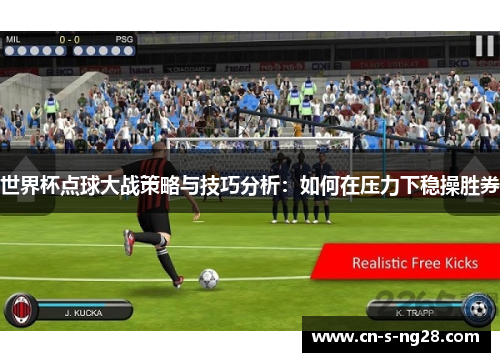 世界杯点球大战策略与技巧分析：如何在压力下稳操胜券
