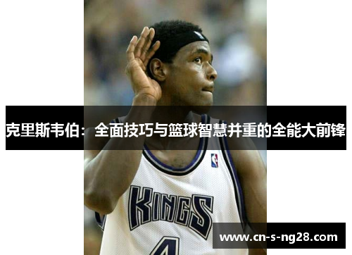 克里斯韦伯：全面技巧与篮球智慧并重的全能大前锋