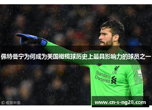 佩特曼宁为何成为美国橄榄球历史上最具影响力的球员之一 佩特曼宁为何成为美国橄榄球历史上最具影响力的球员之一