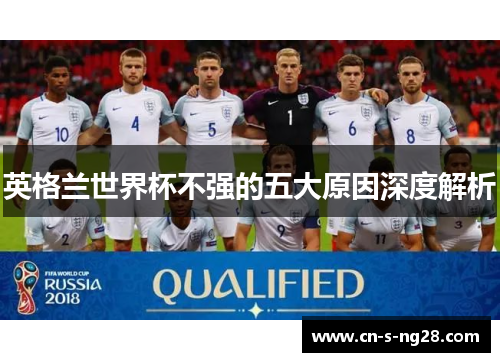 英格兰世界杯不强的五大原因深度解析 英格兰世界杯不强的五大原因深度解析