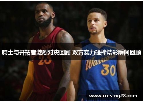 骑士与开拓者激烈对决回顾 双方实力碰撞精彩瞬间回顾