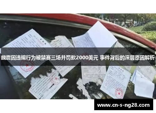 魏震因违规行为被禁赛三场并罚款2000美元 事件背后的深层原因解析 魏震因违规行为被禁赛三场并罚款2000美元 事件背后的深层原因解析