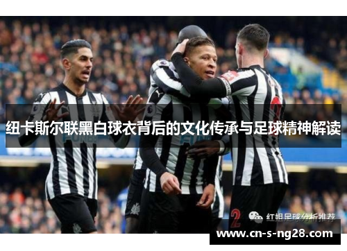 纽卡斯尔联黑白球衣背后的文化传承与足球精神解读 纽卡斯尔联黑白球衣背后的文化传承与足球精神解读