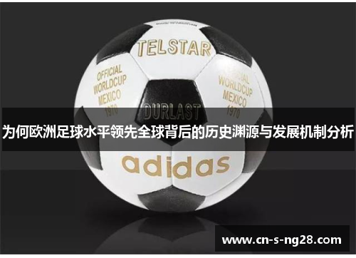 为何欧洲足球水平领先全球背后的历史渊源与发展机制分析 为何欧洲足球水平领先全球背后的历史渊源与发展机制分析