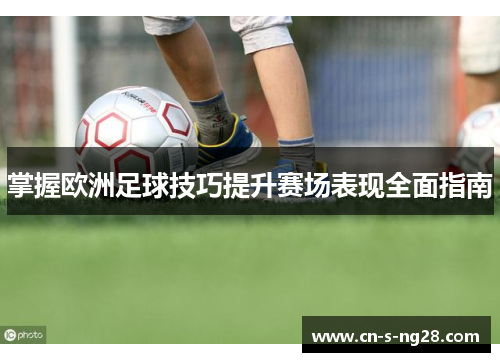 掌握欧洲足球技巧提升赛场表现全面指南