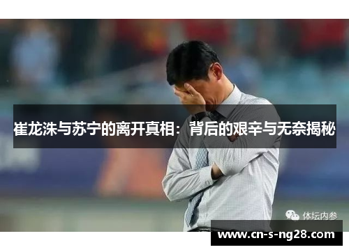 崔龙洙与苏宁的离开真相:背后的艰辛与无奈揭秘 崔龙洙与苏宁的离开真相:背后的艰辛与无奈揭秘