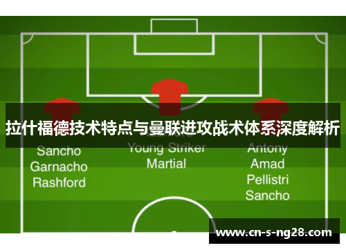 拉什福德技术特点与曼联进攻战术体系深度解析