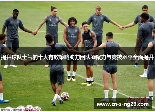 提升球队士气的十大有效策略助力团队凝聚力与竞技水平全面提升