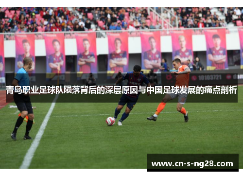 青岛职业足球队陨落背后的深层原因与中国足球发展的痛点剖析