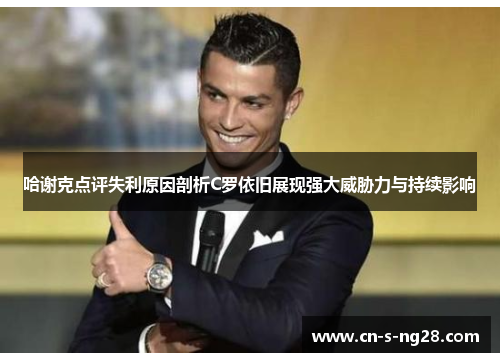 哈谢克点评失利原因剖析C罗依旧展现强大威胁力与持续影响