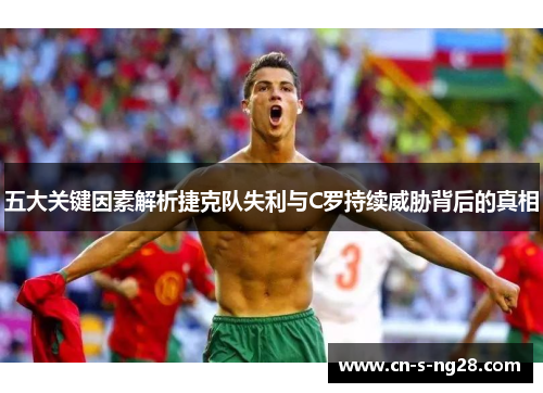 五大关键因素解析捷克队失利与C罗持续威胁背后的真相