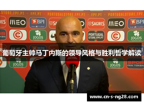 葡萄牙主帅马丁内斯的领导风格与胜利哲学解读