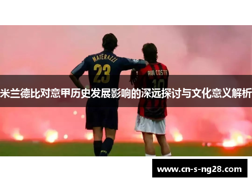 米兰德比对意甲历史发展影响的深远探讨与文化意义解析