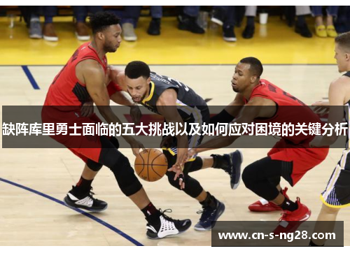缺阵库里勇士面临的五大挑战以及如何应对困境的关键分析