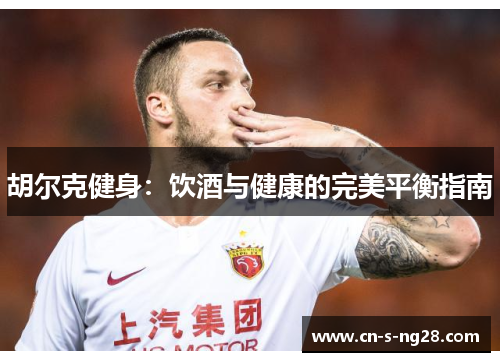 胡尔克健身:饮酒与健康的完美平衡指南 胡尔克健身:饮酒与健康的完美平衡指南