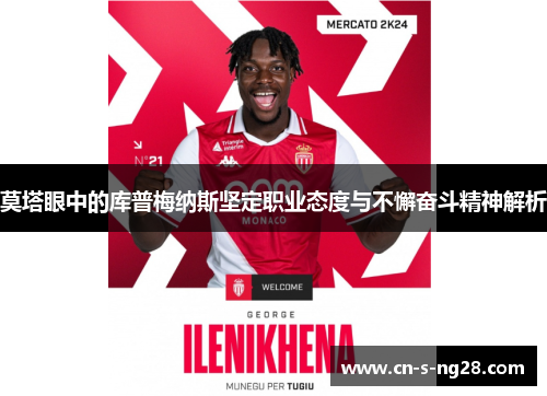 莫塔眼中的库普梅纳斯坚定职业态度与不懈奋斗精神解析 莫塔眼中的库普梅纳斯坚定职业态度与不懈奋斗精神解析