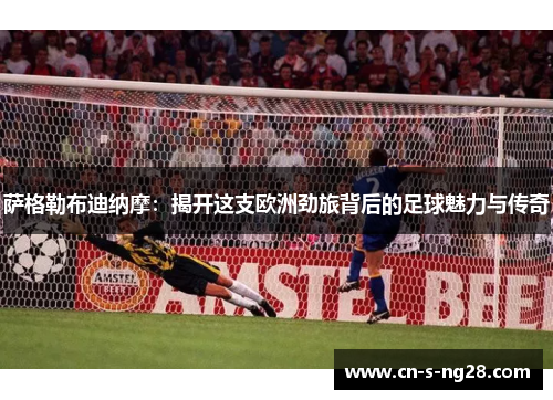 萨格勒布迪纳摩:揭开这支欧洲劲旅背后的足球魅力与传奇 萨格勒布迪纳摩:揭开这支欧洲劲旅背后的足球魅力与传奇