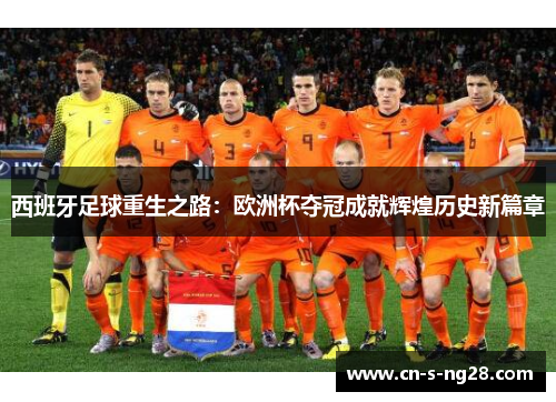 西班牙足球重生之路:欧洲杯夺冠成就辉煌历史新篇章 西班牙足球重生之路:欧洲杯夺冠成就辉煌历史新篇章
