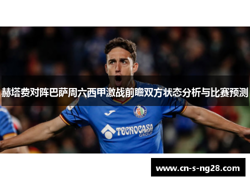 赫塔费对阵巴萨周六西甲激战前瞻双方状态分析与比赛预测