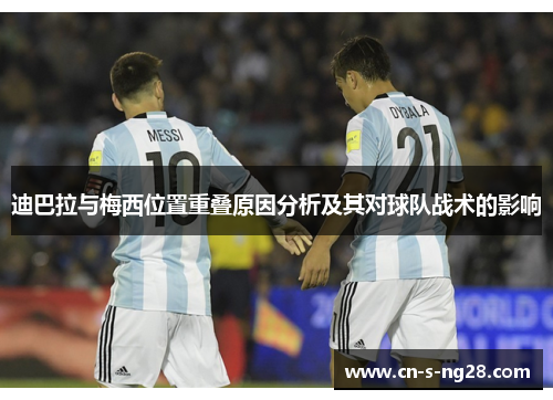 迪巴拉与梅西位置重叠原因分析及其对球队战术的影响