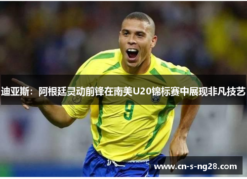 迪亚斯:阿根廷灵动前锋在南美U20锦标赛中展现非凡技艺 迪亚斯:阿根廷灵动前锋在南美U20锦标赛中展现非凡技艺