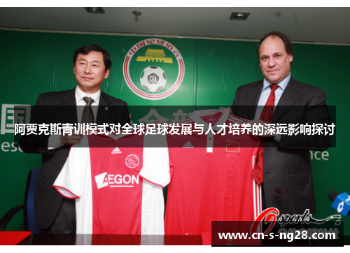 阿贾克斯青训模式对全球足球发展与人才培养的深远影响探讨 阿贾克斯青训模式对全球足球发展与人才培养的深远影响探讨