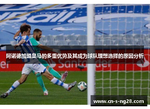 阿诺德加盟皇马的多重优势及其成为球队理想选择的原因分析 阿诺德加盟皇马的多重优势及其成为球队理想选择的原因分析