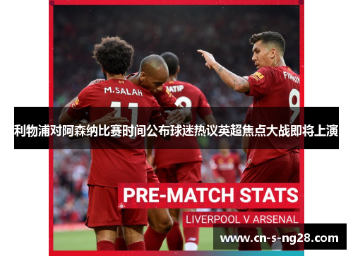 利物浦对阿森纳比赛时间公布球迷热议英超焦点大战即将上演