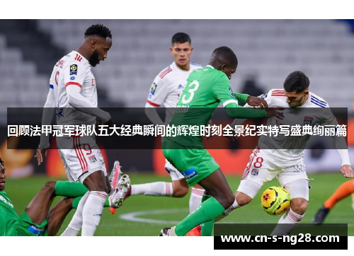 回顾法甲冠军球队五大经典瞬间的辉煌时刻全景纪实特写盛典绚丽篇