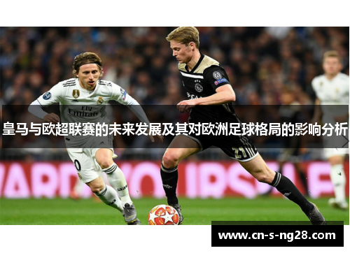 皇马与欧超联赛的未来发展及其对欧洲足球格局的影响分析 皇马与欧超联赛的未来发展及其对欧洲足球格局的影响分析