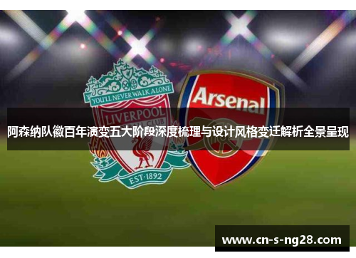 阿森纳队徽百年演变五大阶段深度梳理与设计风格变迁解析全景呈现 阿森纳队徽百年演变五大阶段深度梳理与设计风格变迁解析全景呈现