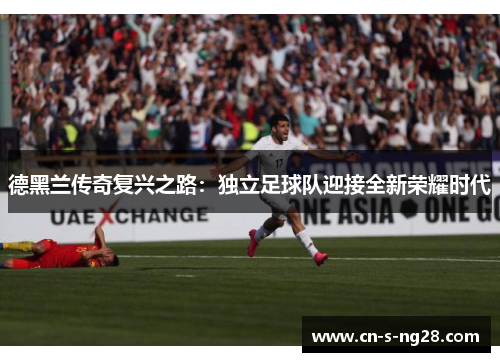 德黑兰传奇复兴之路：独立足球队迎接全新荣耀时代