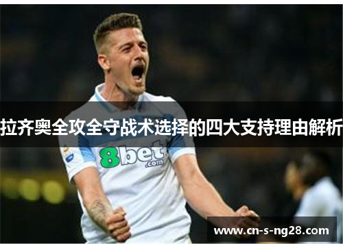 拉齐奥全攻全守战术选择的四大支持理由解析