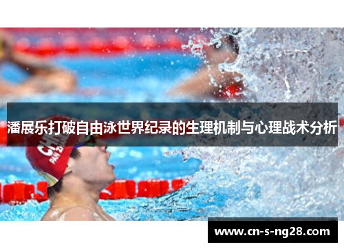 潘展乐打破自由泳世界纪录的生理机制与心理战术分析 潘展乐打破自由泳世界纪录的生理机制与心理战术分析