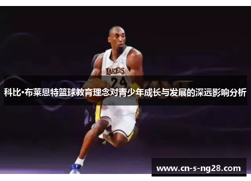 科比·布莱恩特篮球教育理念对青少年成长与发展的深远影响分析 科比·布莱恩特篮球教育理念对青少年成长与发展的深远影响分析
