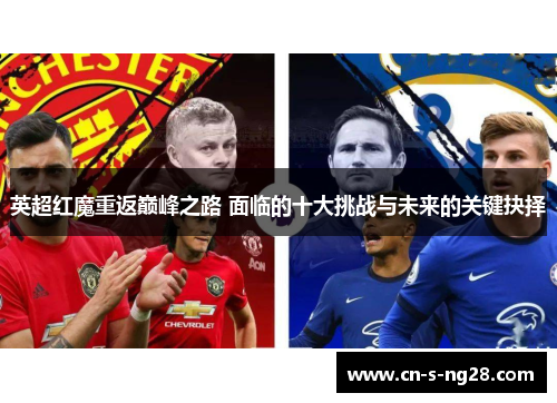 英超红魔重返巅峰之路 面临的十大挑战与未来的关键抉择 英超红魔重返巅峰之路 面临的十大挑战与未来的关键抉择