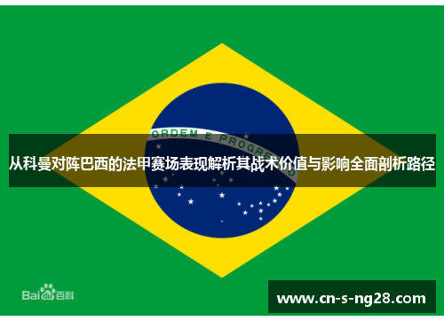 从科曼对阵巴西的法甲赛场表现解析其战术价值与影响全面剖析路径 从科曼对阵巴西的法甲赛场表现解析其战术价值与影响全面剖析路径