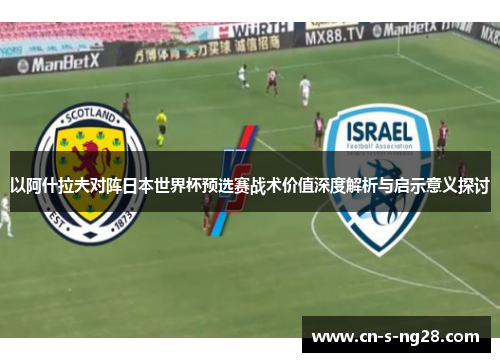 以阿什拉夫对阵日本世界杯预选赛战术价值深度解析与启示意义探讨