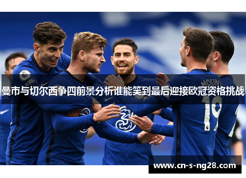 曼市与切尔西争四前景分析谁能笑到最后迎接欧冠资格挑战