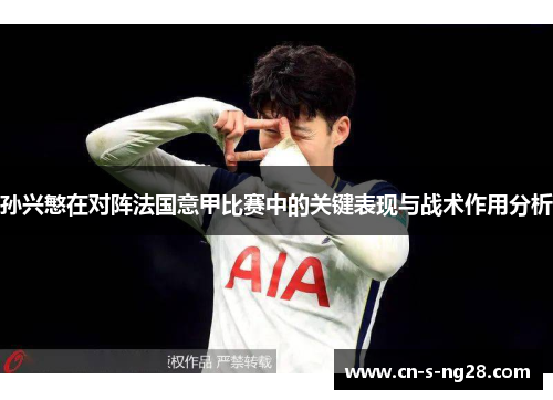 孙兴慜在对阵法国意甲比赛中的关键表现与战术作用分析 孙兴慜在对阵法国意甲比赛中的关键表现与战术作用分析