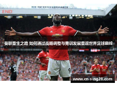 曼联重生之路 如何通过战略调整与青训发展重返世界足球巅峰 曼联重生之路 如何通过战略调整与青训发展重返世界足球巅峰