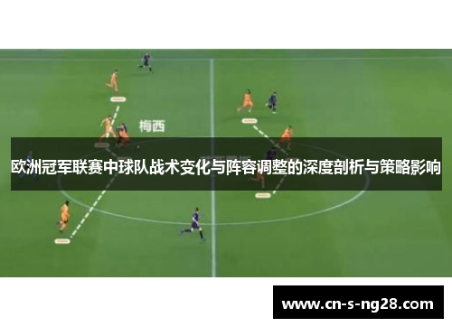 欧洲冠军联赛中球队战术变化与阵容调整的深度剖析与策略影响