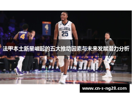 法甲本土新星崛起的五大推动因素与未来发展潜力分析