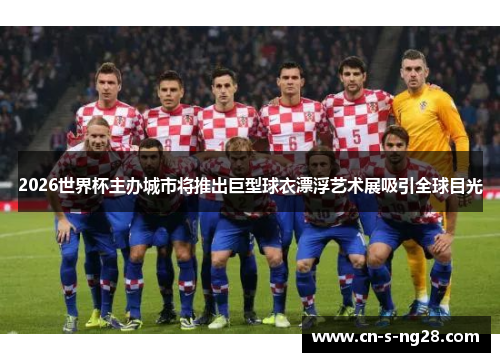 2026世界杯主办城市将推出巨型球衣漂浮艺术展吸引全球目光