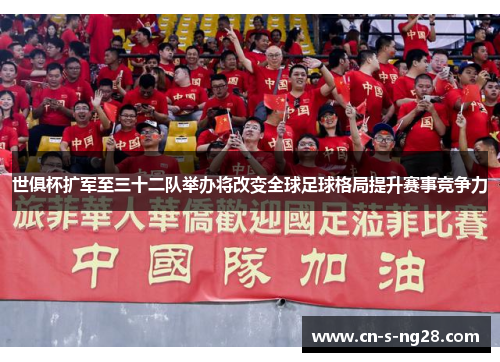 世俱杯扩军至三十二队举办将改变全球足球格局提升赛事竞争力