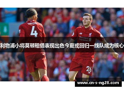 利物浦小将莫顿租借表现出色今夏或回归一线队成为核心