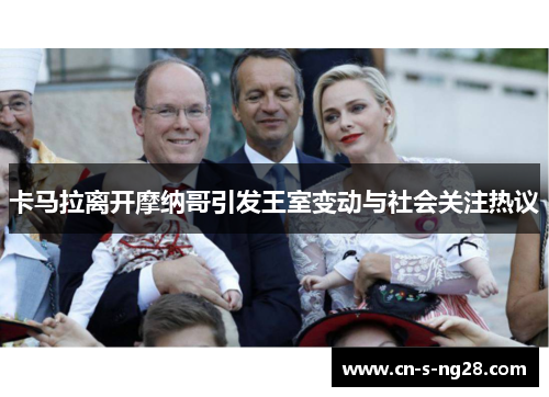 卡马拉离开摩纳哥引发王室变动与社会关注热议