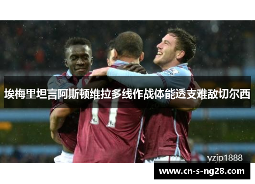 埃梅里坦言阿斯顿维拉多线作战体能透支难敌切尔西