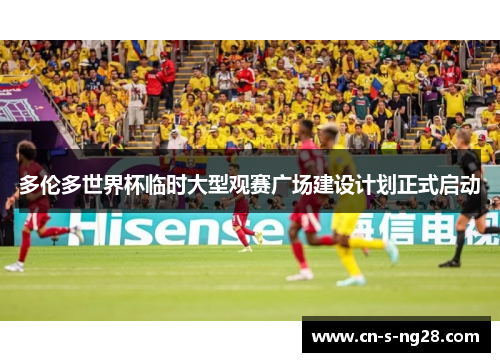 多伦多世界杯临时大型观赛广场建设计划正式启动