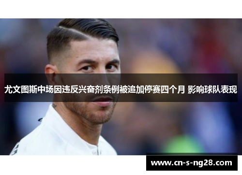 尤文图斯中场因违反兴奋剂条例被追加停赛四个月 影响球队表现